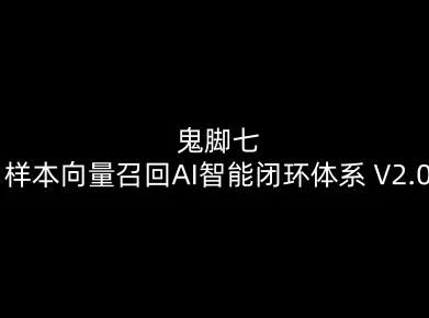 鬼脚七：样本向量召回AI智能闭环体系V2.0-鬼脚七教程-选优云网创