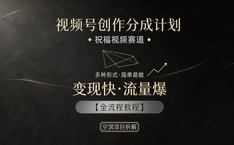 视频号创作分成计划，祝福视频赛道，多种制作形式，简单易做，变现快流量爆【全流程教程】-选优云网创