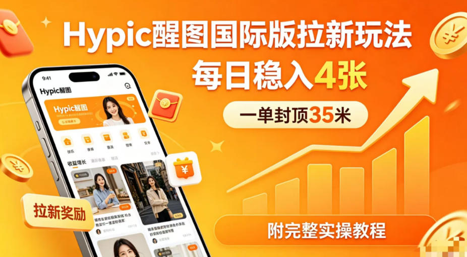 一单封顶35米，实测Hypic醒图国际版拉新玩法，每日稳入4张(附完整实操教程)-选优云网创