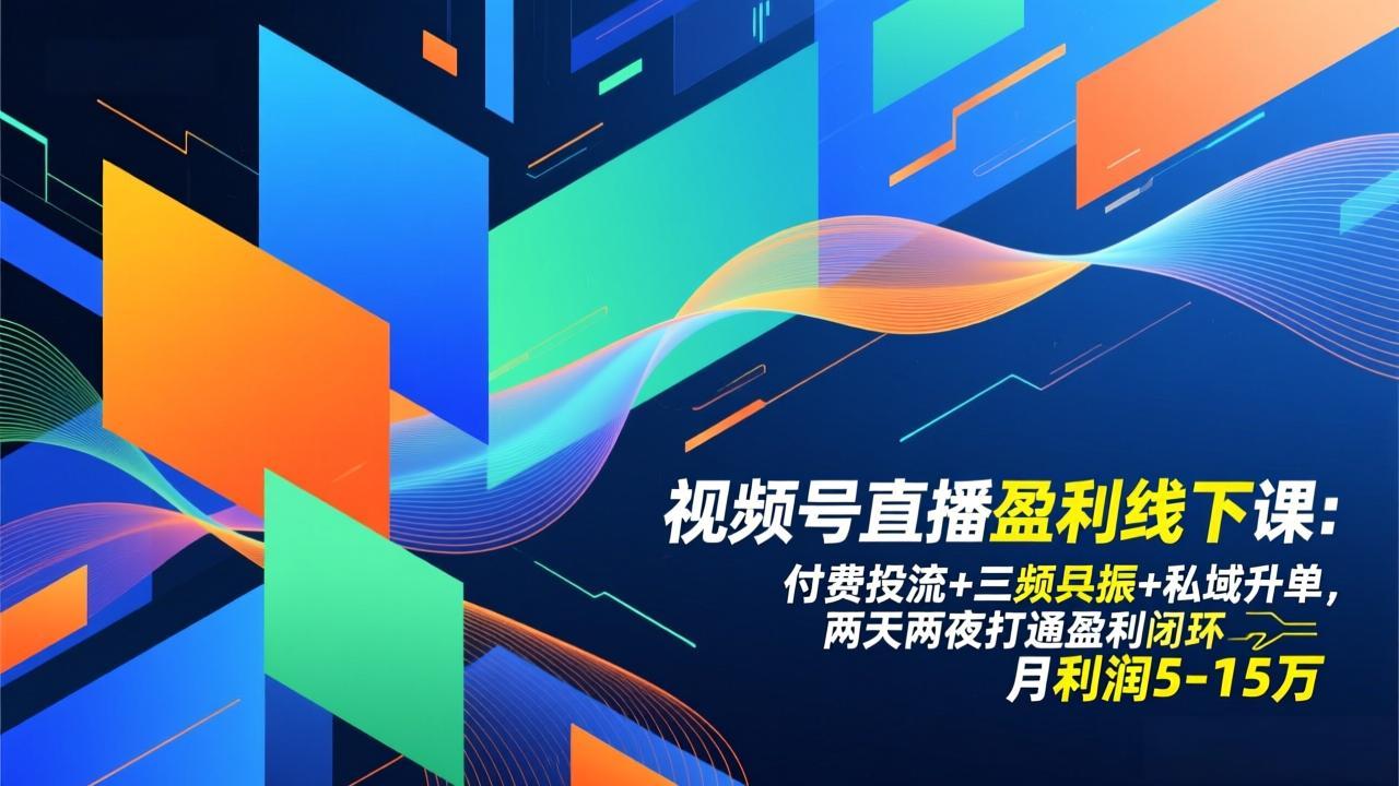视频号直播盈利线下课：付费投流+三频共振+私域升单，两天两夜打通盈利闭环，月利润5-15万-选优云网创