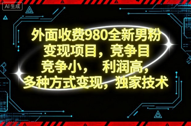 外面收费980全新男粉变现项目，竞争小，利润高，多种方式变现，独家技术-选优云网创