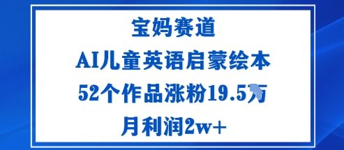 宝妈赛道：AI儿童英语启蒙绘本52个作品涨粉19.5W月利润2w+-选优云网创