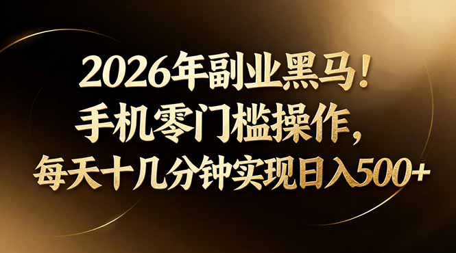 2026年副业黑马！手机零门槛操作，每天十几分钟实现日入500+-选优云网创