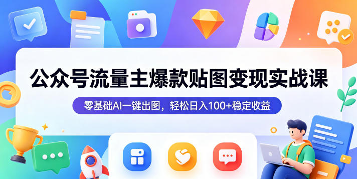 公众号流量主爆款贴图变现实战课，零基础AI一键出图，轻松日入100+稳定收益-选优云网创