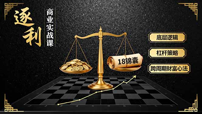 《逐 利》商业实战课，底层逻辑、杠杆策略、18锦囊，跨周期财富心法(更新-选优云网创