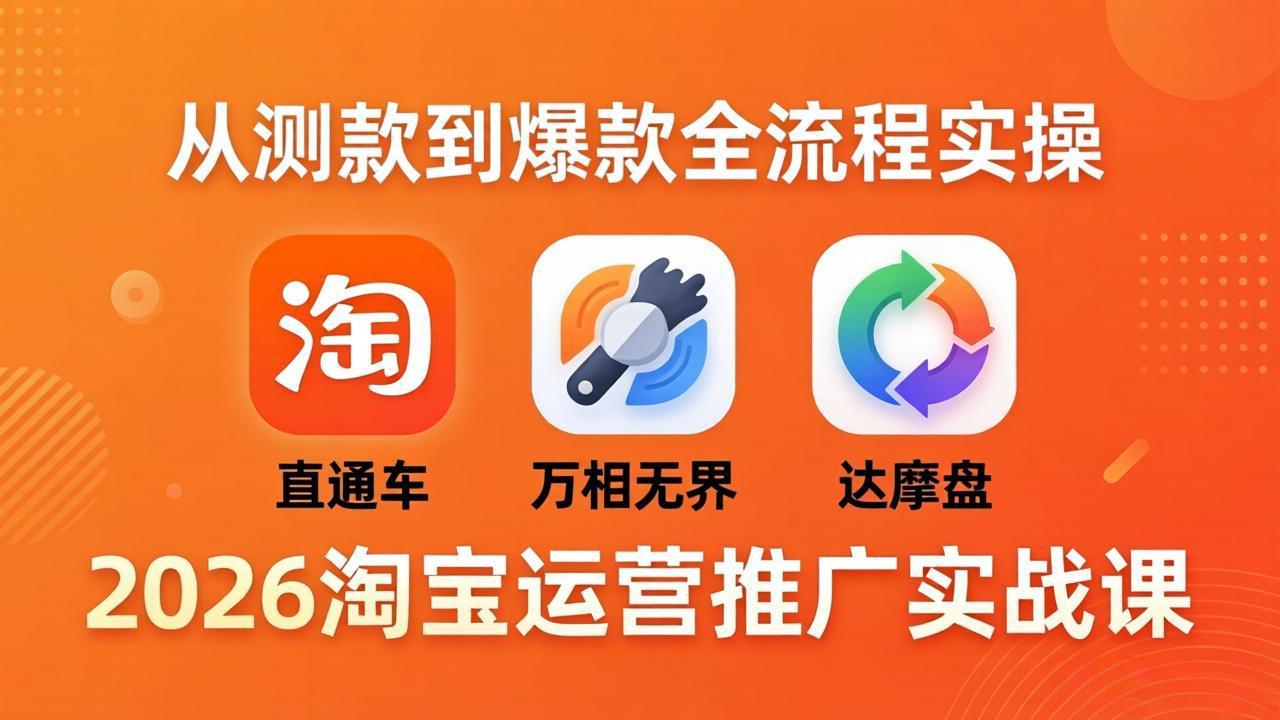 2026淘宝运营推广实战课-更新4月20:直通车 + 万相无界 + 达摩盘,从测款到爆款全流程实操-选优云网创