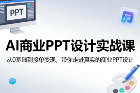 AI商业PPT设计实战课,从0基础到接单变现,带你走进真实的商业PPT设计-选优云网创