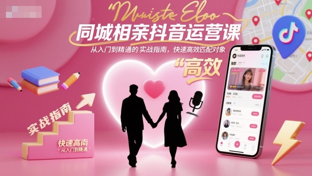 同城相亲抖音运营课，从入门到精通的实战指南，快速高效匹配对象-选优云网创