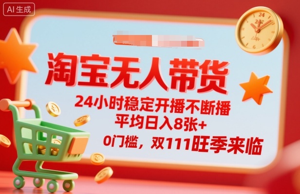 淘宝无人带货，24小时稳定开播不断播，平均日入8张+，0门槛，双11旺季来临【揭秘】-选优云网创