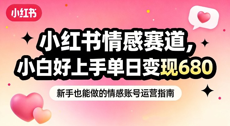 小红书情感赛道，抓准女性情绪刚需，小白好上手单日变现680-选优云网创
