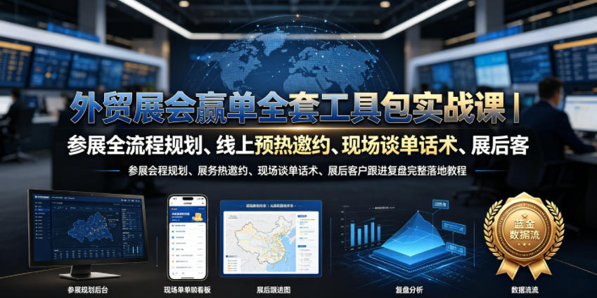 外贸展会赢单全套工具包实战课｜参展全流程规划、线上预热邀约、现场谈单话术、展后客户跟进复盘完整落地教程-选优云网创