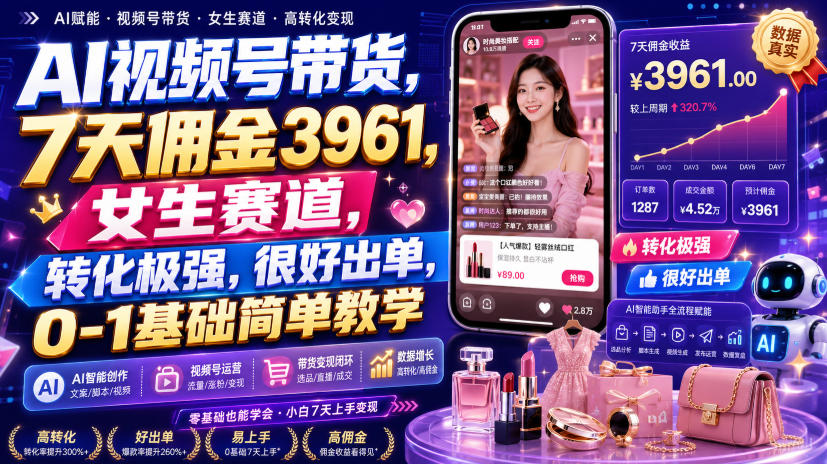 AI视频号带货,7天佣金3961,女生赛道,转化极强,很好出单,0-1基础简单教学-选优云网创