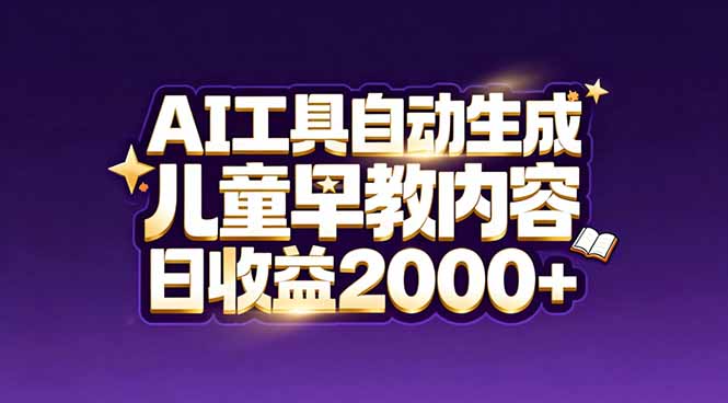最新蓝海市场：AI工具自动生成儿童早教内容，新手也能做到日收益2000+-选优云网创