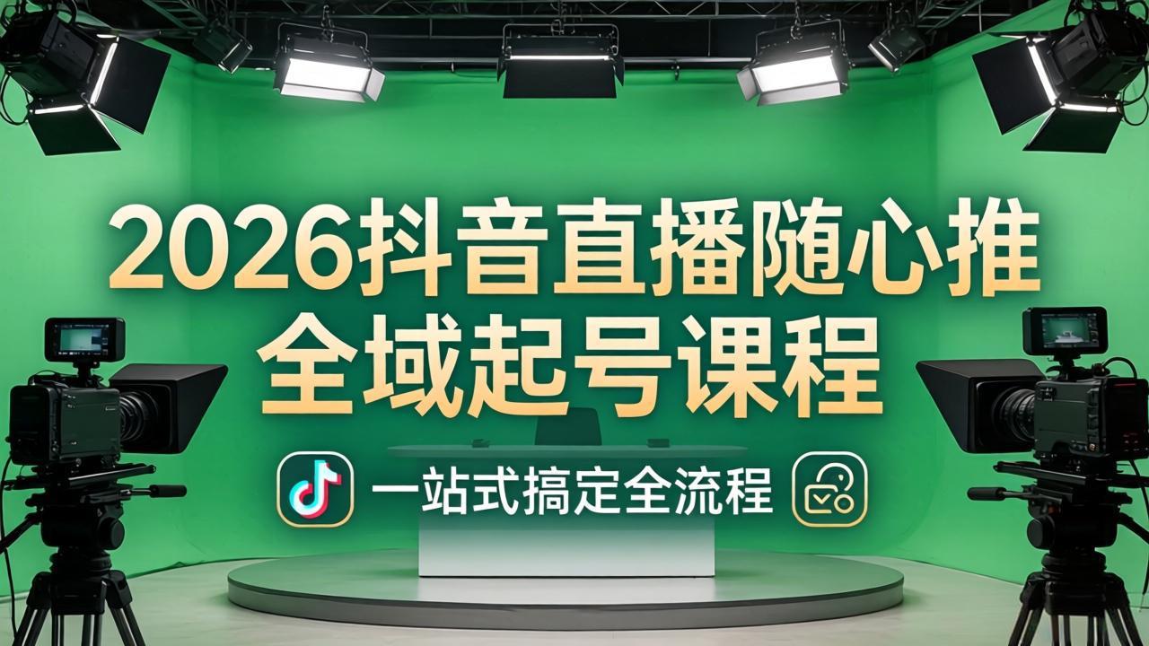 2026抖音直播随心推全域起号课程:一站式搞定直播起号、稳号、放量全流程(更新4月-选优云网创