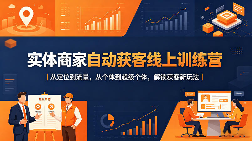 实体商家自动获客线上训练营｜从定位到流量，从个体到超级个体，解锁获客新玩法-选优云网创