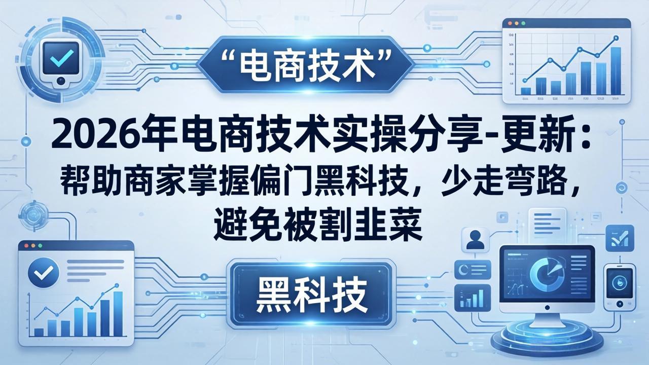 2026年电商技术实操分享-更新：帮助商家掌握偏门黑科技，少走弯路，避免被割韭菜-选优云网创