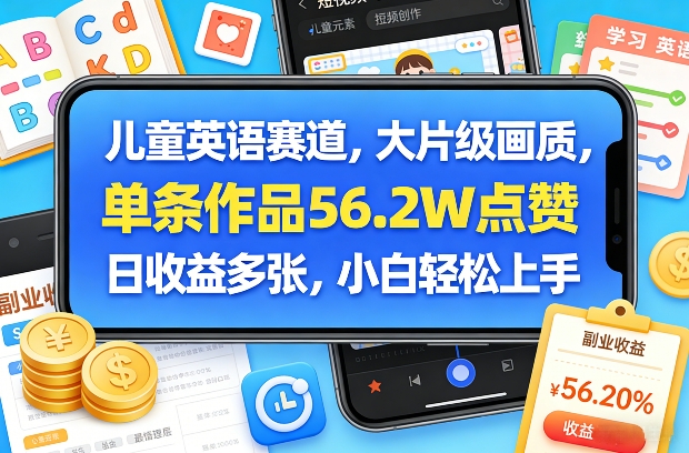 儿童英语赛道，大片级画质，单条作品56.2W点赞，日收益多张，小白轻松上手-选优云网创