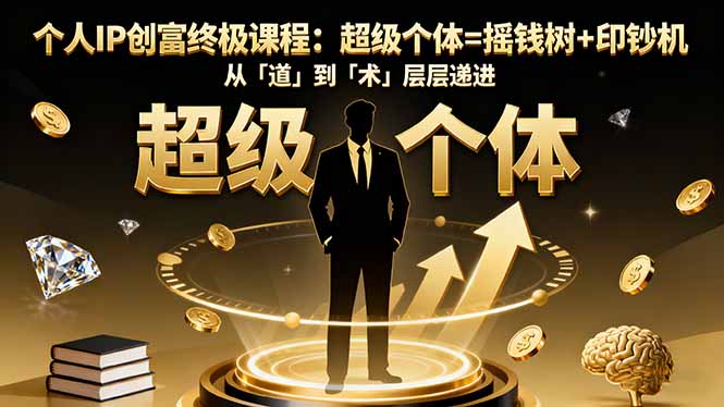 个人IP创富终极课程：超级个体=摇钱树+印钞机，从「道」到「术」层层递进-选优云网创