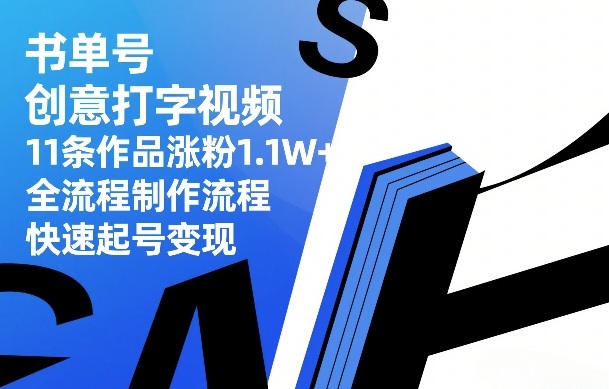 书单号创意打字视频，11条作品涨粉1.1W+，全流程制作流程，快速起号变现-选优云网创