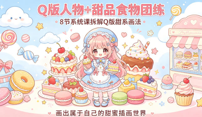 Q版人物+甜品食物团练，8节系统课拆解Q版甜系画法，画出属于自己的甜蜜插画世界-选优云网创