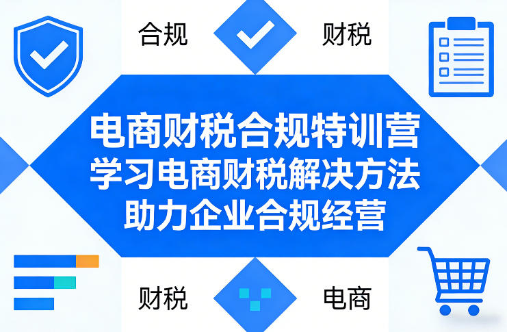 电商财税合规特训营，学习电商财税解决方法，助力企业合规经营-选优云网创