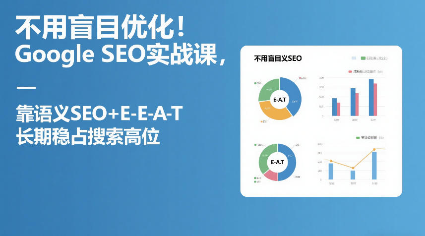 不用盲目优化！Google SEO实战课，靠语义SEO+E-E-A-T，长期稳占搜索高位-选优云网创