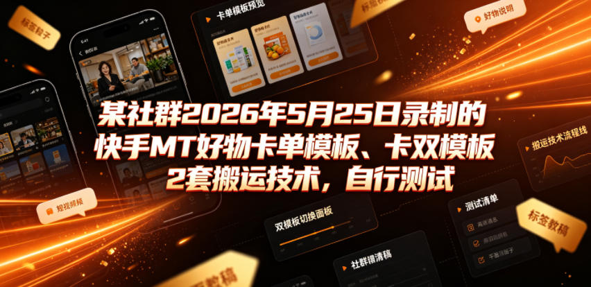 某社群2026年5月25日录制的快手MT好物卡单模板、卡双模板2套搬运技术，自行测试-选优云网创