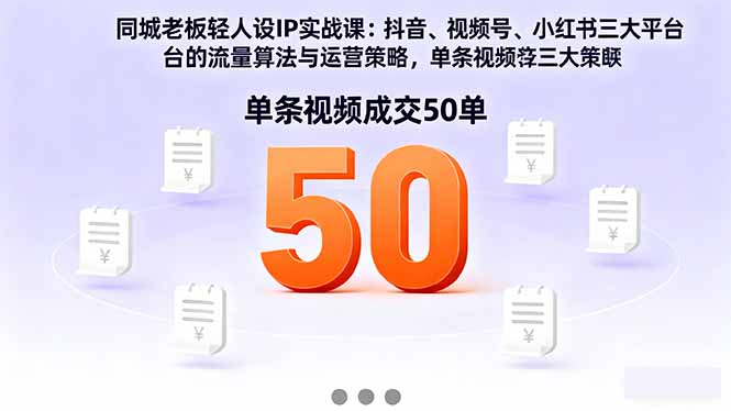 同城老板轻人设IP实战课：抖音+视频号+小红书流量算法，单条视频成交50单-选优云网创