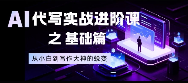 AI代写实战进阶课之基础篇，从小白到写作大神的蜕变【揭秘】-选优云网创