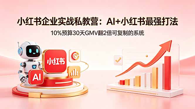 小红书企业实战私教营：AI+小红书最强打法，10%预算30天GMV翻2倍可复制的系统-选优云网创