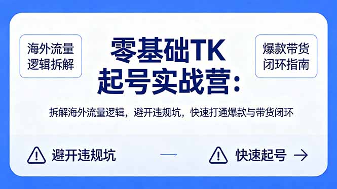 零基础 TK 起号实战营：拆解海外流量逻辑，避开违规坑，快速打通爆款与带货闭环-选优云网创