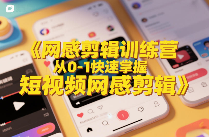 网感剪辑训练营，从0-1快速掌握短视频网感剪辑-选优云网创