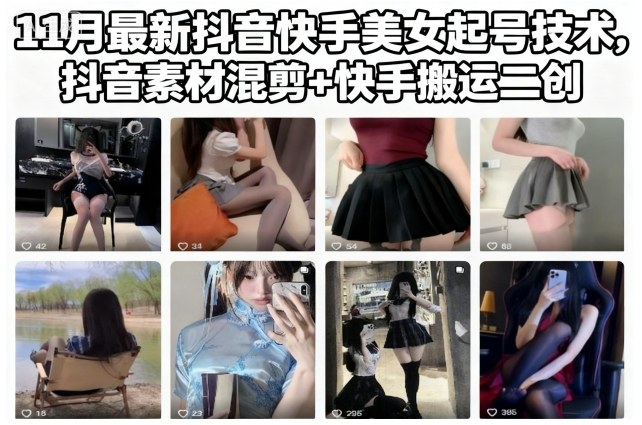 11月最新抖音快手美女起号技术，抖音素材混剪+快手搬运二创-选优云网创