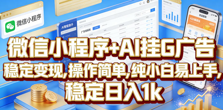 微信小程序+AI挂G广告，稳定变现，操作简单，纯小白易上手，稳定日入1k【揭秘】-选优云网创