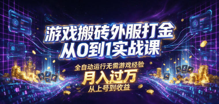 游戏搬砖外服打金从0到1实战课，从上号到收益，全自动运行无需游戏经验，月入过1W【揭秘】-选优云网创