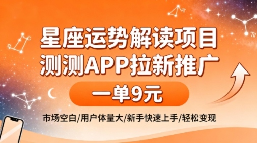 星座运势解读项目，测测APP拉新推广，一单9米，市场空白，用户体量大，新手也能快速上手，轻松变现-选优云网创