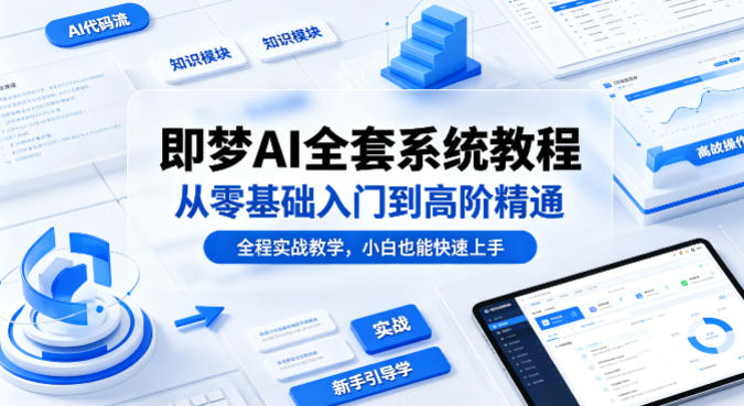 即梦AI全套系统教程，从零基础入门到高阶精通，全程实战教学，小白也能快速上手(更新0503)-选优云网创