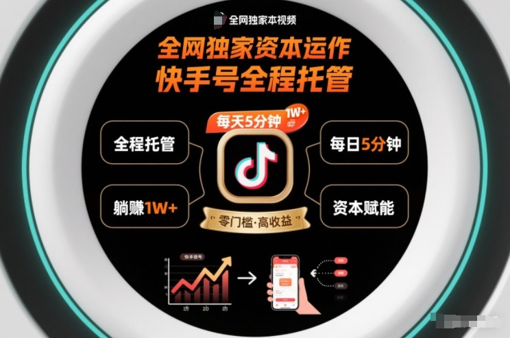 全网独家资本运作，全程托管快手号，每天5分钟最高躺賺1W+【揭秘】-选优云网创