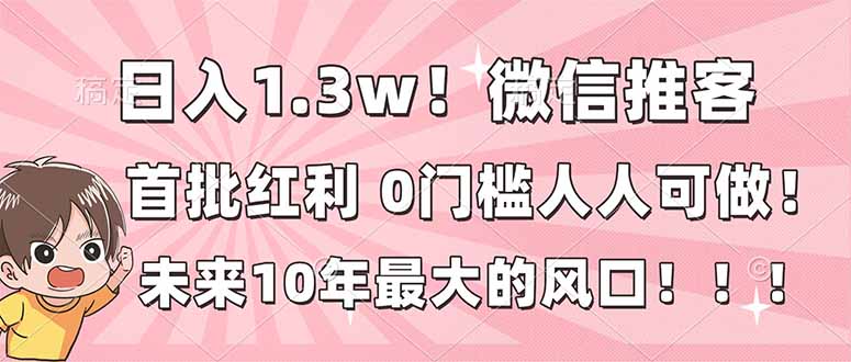 日入1.3w！微信推客，首批红利，未来10年最大的风口，0门槛，人人可做！-选优云网创