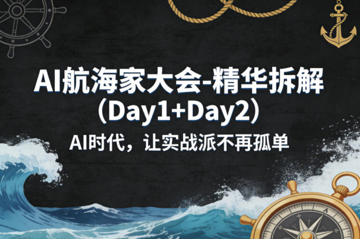 AI航海家大会-精华拆解(Day1+Day2)AI时代,让实战派不再孤单-选优云网创