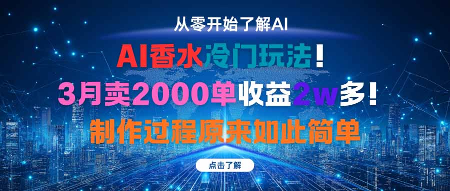 AI香水冷门玩法！3月卖2000单收益2w多！制作过程原来如此简单-选优云网创