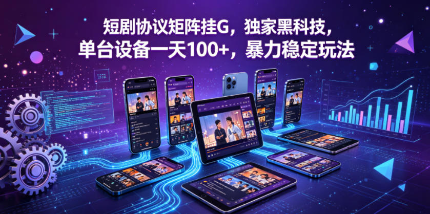 短剧协议矩阵挂G，独家黑科技，单台设备一天100+，暴力稳定玩法【揭秘】-选优云网创