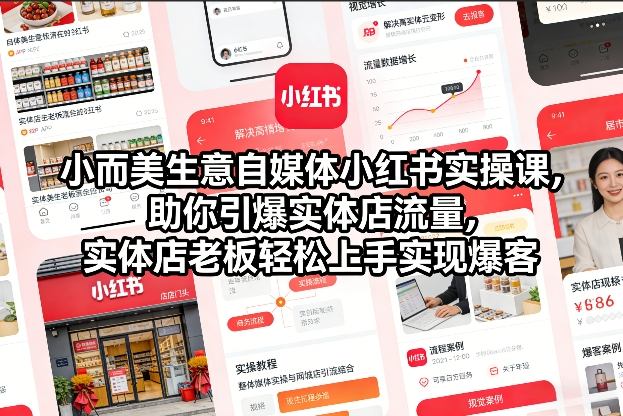 小而美生意自媒体小红书实操课，助你引爆实体店流量，实体店老板轻松上手实现爆客-选优云网创