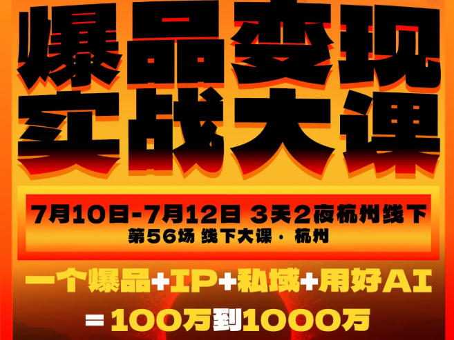 爆品变现实战大课，从爆品，到流量，到成交，一个爆品+IP+私域+用好AI=100W到1000W(7月10-12日)-选优云网创
