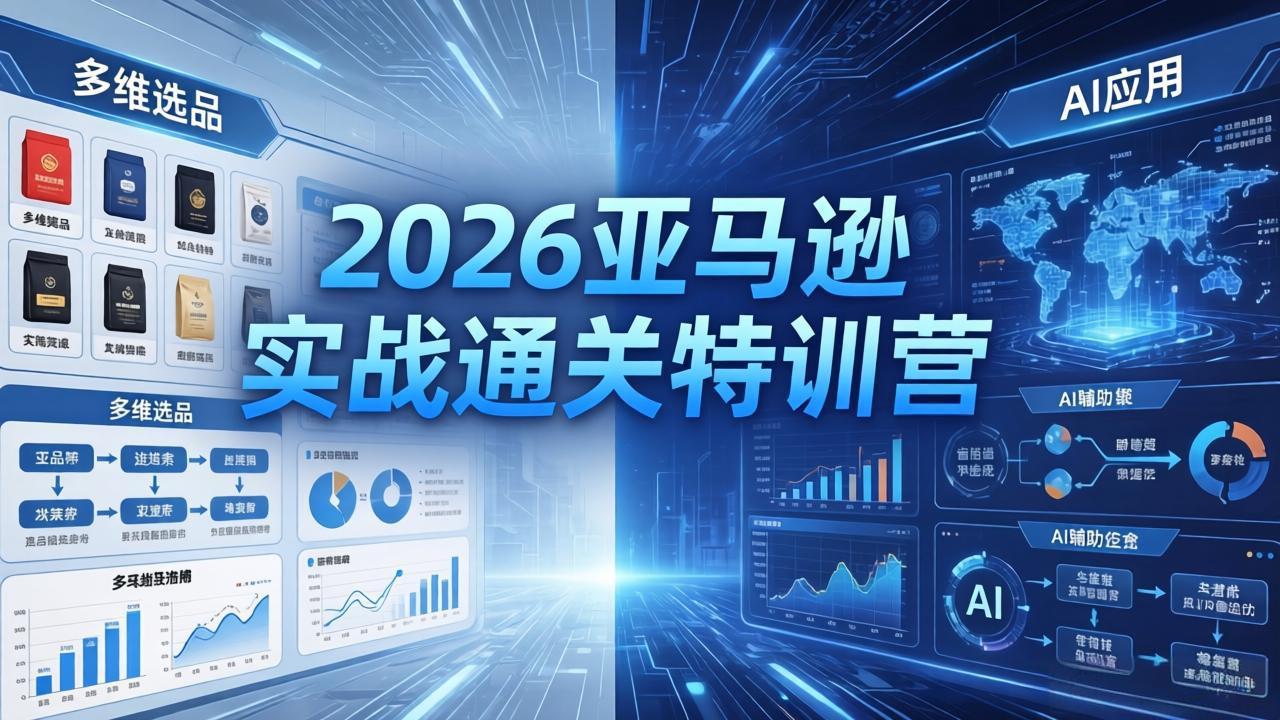 2026亚马逊实战通关特训营-26年4月30更新，多维选品+渐进式打法+AI应用，从0到1打造盈利店铺-选优云网创