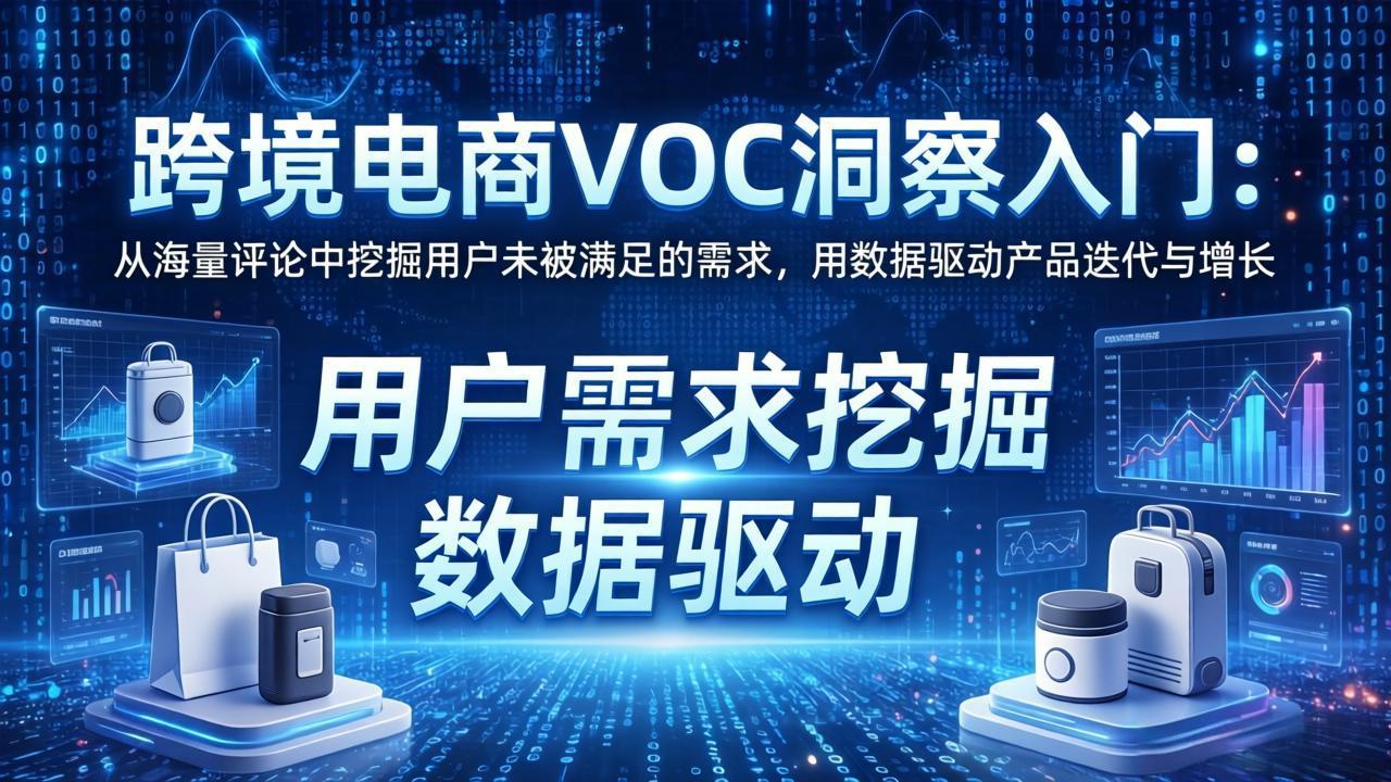 跨境电商VOC洞察入门：从海量评论中挖掘用户未被满足的需求，用数据驱动产品迭代与增长-选优云网创