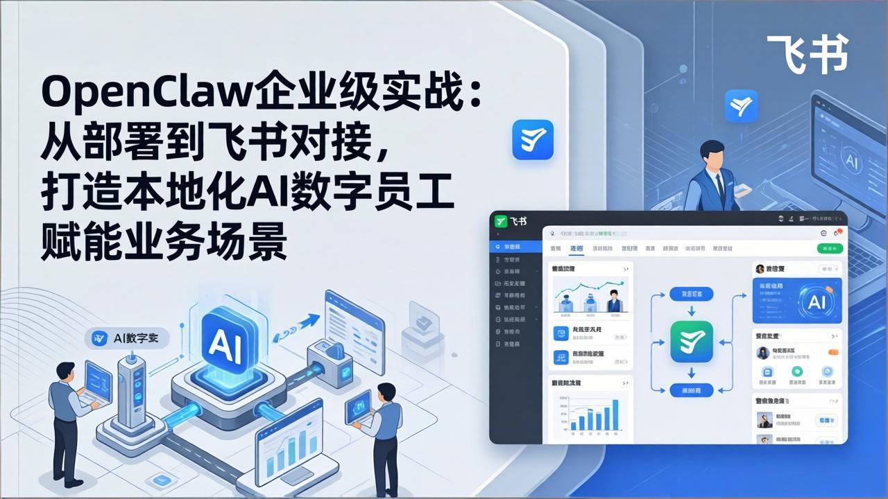 OpenClaw企业级实战：从部署到飞书对接，打造本地化AI数字员工赋能业务场景-选优云网创