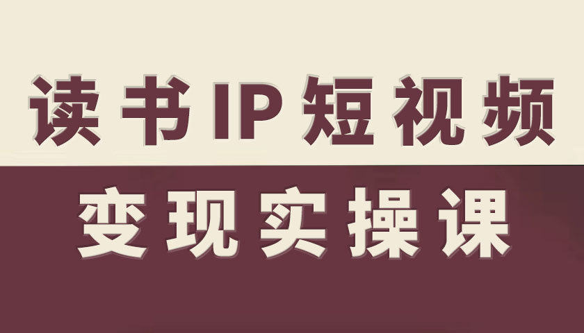 读书IP短视频变现实操课，读书IP赛道变现指南-选优云网创