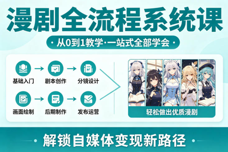 漫剧全流程系统课，从0到1教学，一站式全部学会，轻松做出优质漫剧，解锁自媒体变现新路径-选优云网创