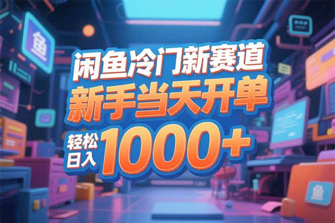 闲鱼冷门新赛道，新手当天开单，轻松日入1000+-选优云网创